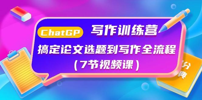 ChatGPT写作训练营：搞定论文选题到写作全流程(7节视频课)-桀创项目掘金社