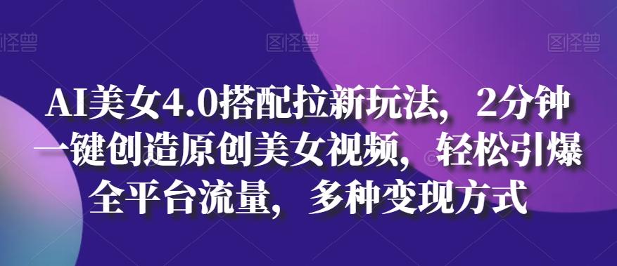 AI美女4.0搭配拉新玩法，2分钟一键创造原创美女视频，轻松引爆全平台流量，多种变现方式【揭秘】-桀创项目掘金社
