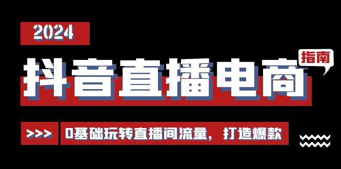 抖音直播电商运营必修课，0基础玩转直播间流量，打造爆款(29节)-桀创项目掘金社