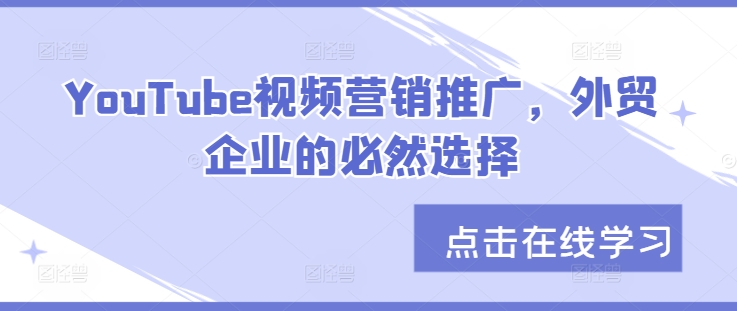 YouTube视频营销推广，外贸企业的必然选择-桀创项目掘金社