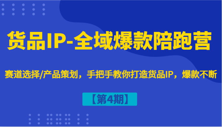 货品IP-全域爆款陪跑营【第4期】赛道选择/产品策划，手把手教你打造货品IP，爆款不断-桀创项目掘金社