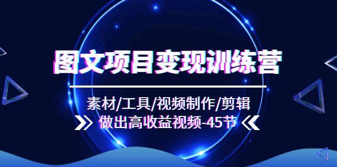 图文项目变现训练营：素材/工具/视频制作/剪辑/做出高收益视频(45节-桀创项目掘金社