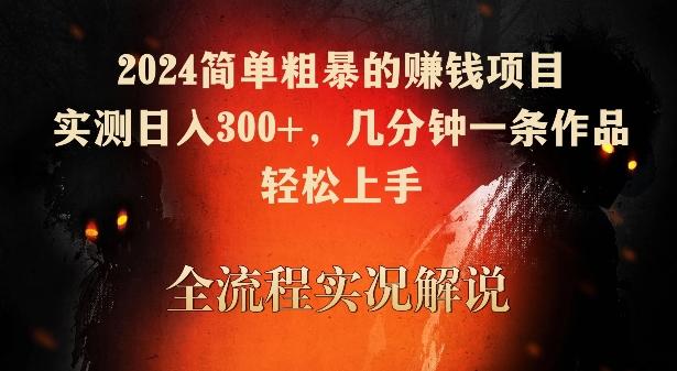 2024简单粗暴的赚钱项目，实测日入300+，几分钟一条作品，轻松上手【揭秘】-桀创项目掘金社