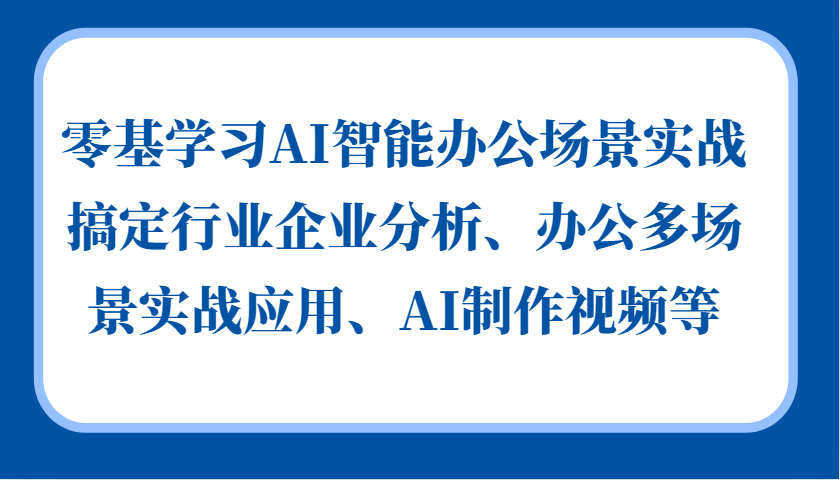 零基学习AI智能办公场景实战，搞定行业企业分析、办公多场景实战应用、AI制作视频等-桀创项目掘金社