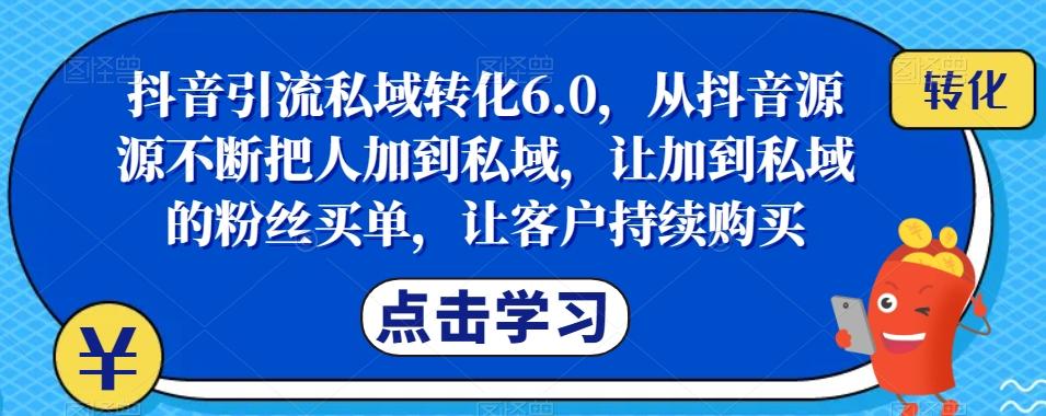 抖音引流私域转化6.0，从抖音源源不断把人加到私域，让加到私域的粉丝买单，让客户持续购买-桀创项目掘金社