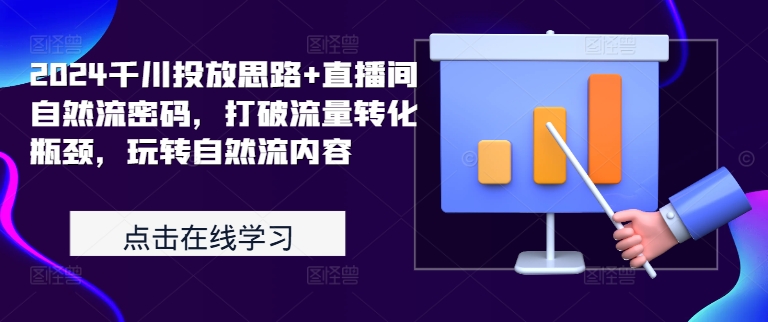 2024千川投放思路+直播间自然流密码，打破流量转化瓶颈，玩转自然流内容-桀创项目掘金社