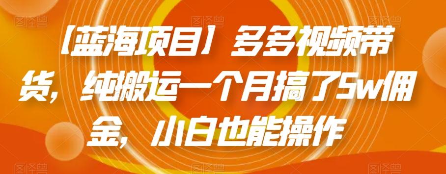 【蓝海项目】多多视频带货，纯搬运一个月搞了5w佣金，小白也能操作【揭秘】-桀创项目掘金社