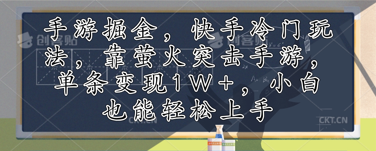 手游掘金，快手冷门玩法，靠萤火突击手游，单条变现1W+，小白也能轻松上手-桀创项目掘金社