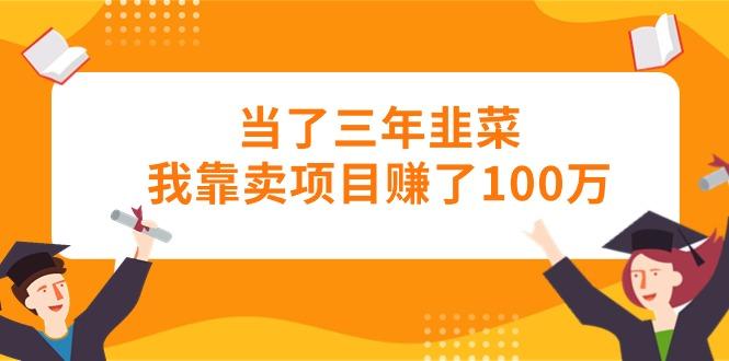 当了三年韭菜我靠卖项目赚了100万-桀创项目掘金社