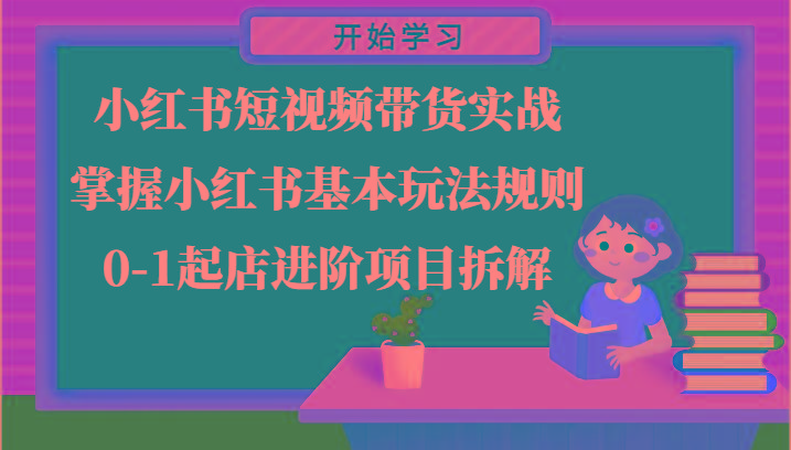 小红书短视频带货实战-掌握小红书基本玩法规则，0-1起店进阶项目拆解-桀创项目掘金社