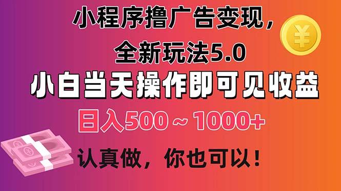 小程序撸广告变现，全新玩法5.0，小白当天操作即可上手，日收益 500~1000+-桀创项目掘金社