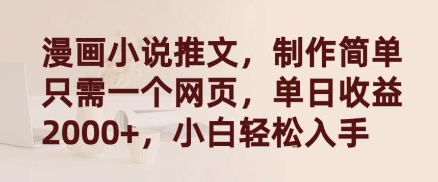 漫画小说推文，制作简单只需一个网页，单日收益2000+，小白轻松入手【揭秘】-桀创项目掘金社