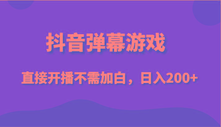 抖音弹幕游戏，直接开播不需要加白操作，小白日入200+-桀创项目掘金社
