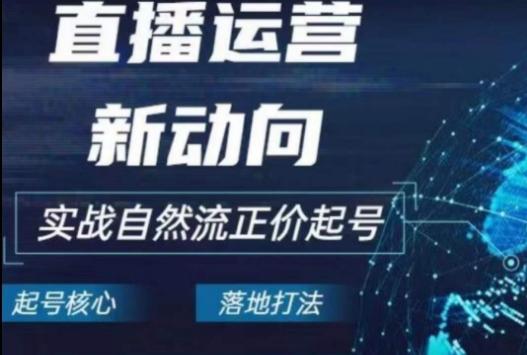 2024电商自然流起号，​直播运营新动向，实战自然流正价起号-桀创项目掘金社