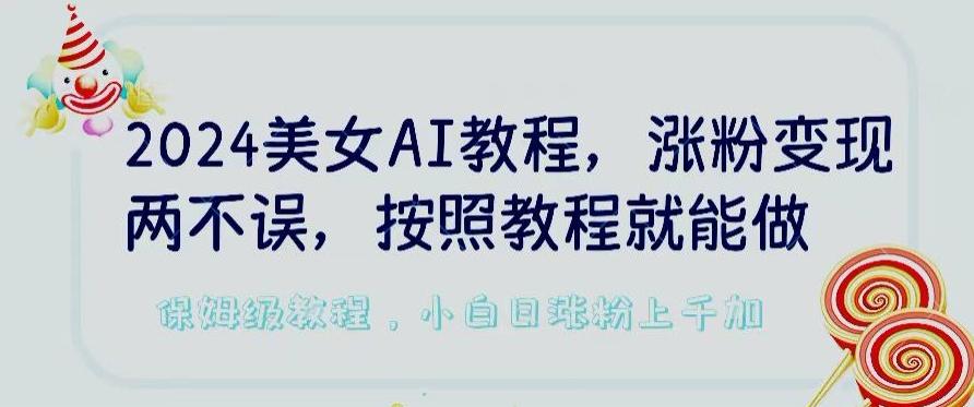 2024美女AI教程，涨粉变现两不误，按照教程制作就能做，平台低概率检测出是AI制作【揭秘】-桀创项目掘金社