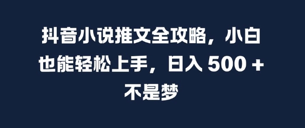 抖音小说推文全攻略，小白也能轻松上手，日入 5张+ 不是梦【揭秘】-桀创项目掘金社