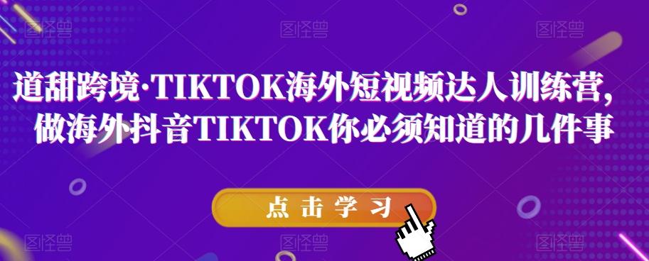 道甜跨境·TIKTOK海外短视频达人训练营，做海外抖音TIKTOK你必须知道的几件事-桀创项目掘金社