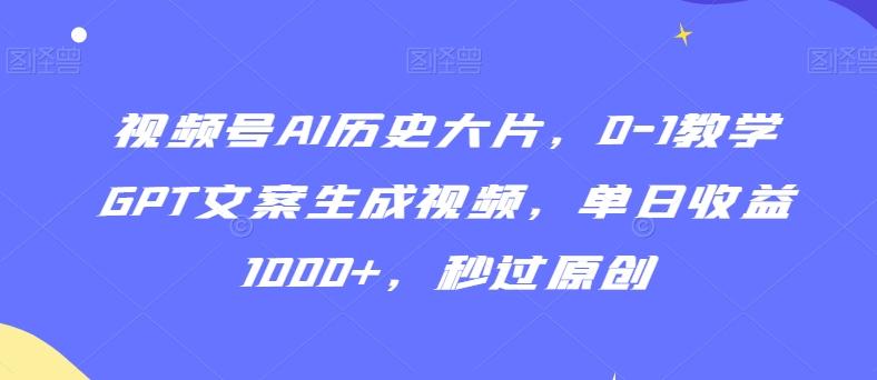 视频号AI历史大片，0-1教学GPT文案生成视频，单日收益1000+，秒过原创【揭秘】-桀创项目掘金社