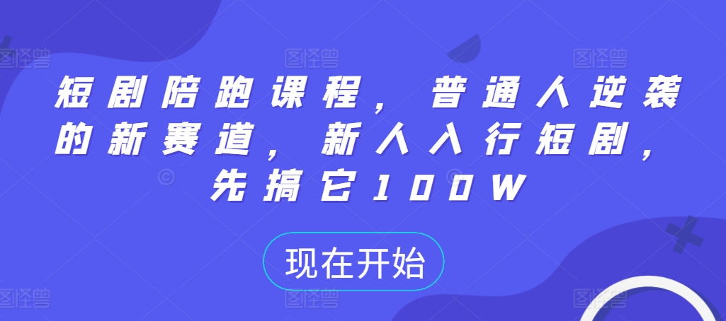 短剧陪跑课程，普通人逆袭的新赛道，新人入行短剧，先搞它100W-桀创项目掘金社