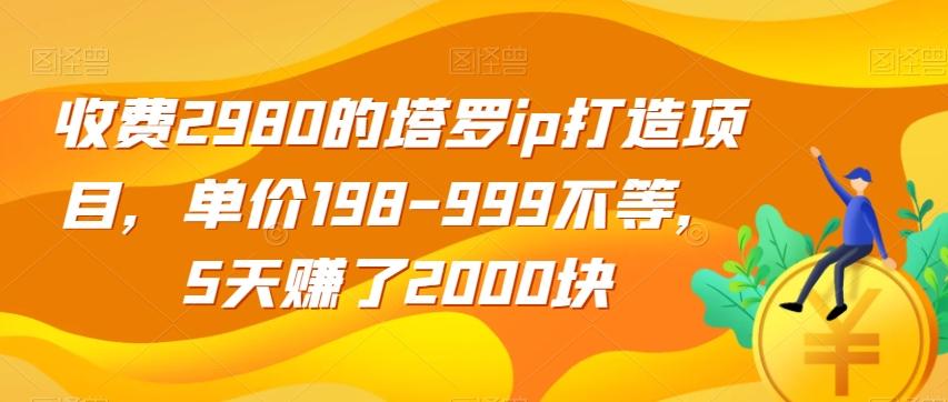 收费2980的塔罗ip打造项目，单价198-999不等，5天赚了2000块【揭秘】-桀创项目掘金社