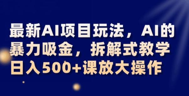 最新AI项目玩法，AI的暴力吸金，拆解式教学，日入500+可放大操作【揭秘】-桀创项目掘金社