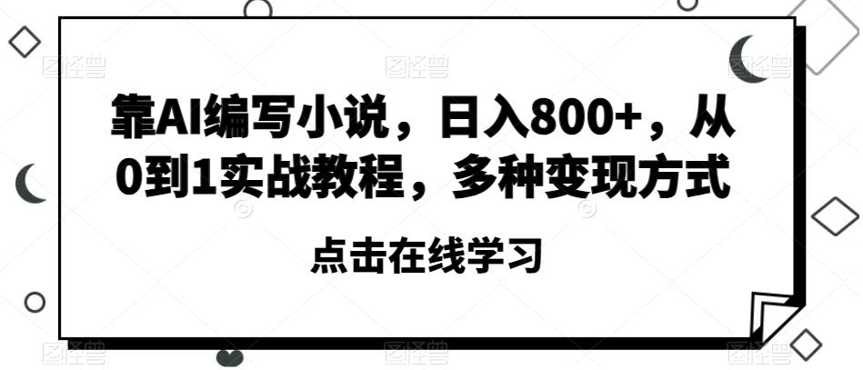 靠AI编写小说，日入800+，从0到1实战教程，多种变现方式【揭秘】-桀创项目掘金社