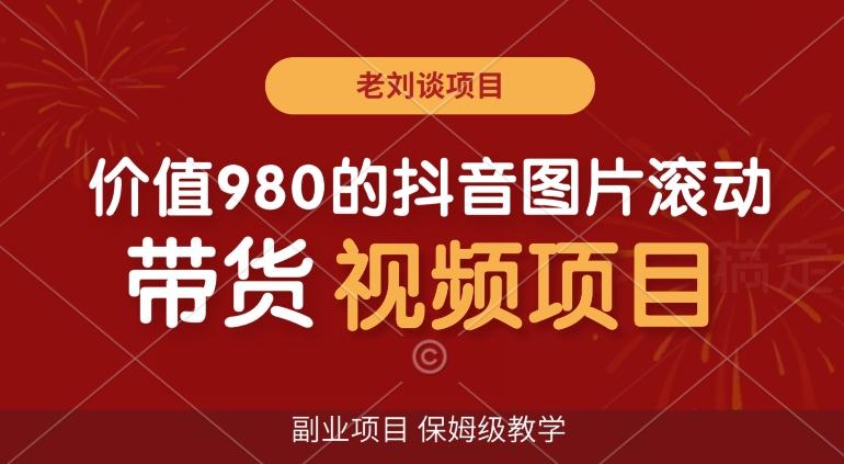 价值980的抖音图片滚动带货视频副业项目，保姆级教学【揭秘】-桀创项目掘金社