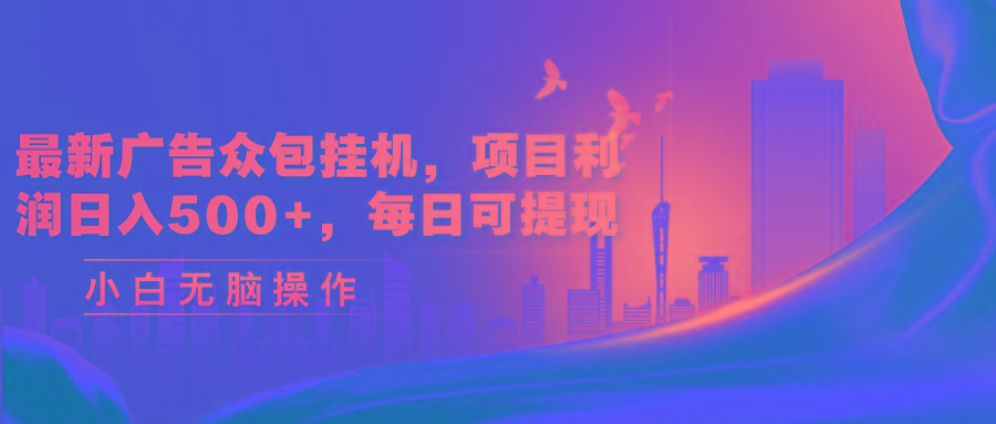 最新广告众包挂机，项目利润日入500+，每日可提现-桀创项目掘金社