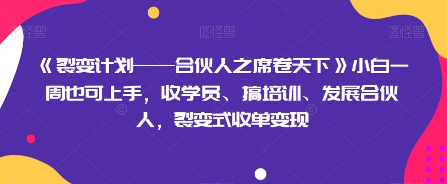《裂变计划——合伙人之席卷天下》小白一周也可上手，收学员、搞培训、发展合伙人，裂变式收单变现-桀创项目掘金社