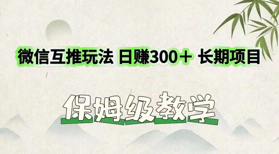 微信互推玩法 日赚300＋长期项目 保姆级教学-桀创项目掘金社