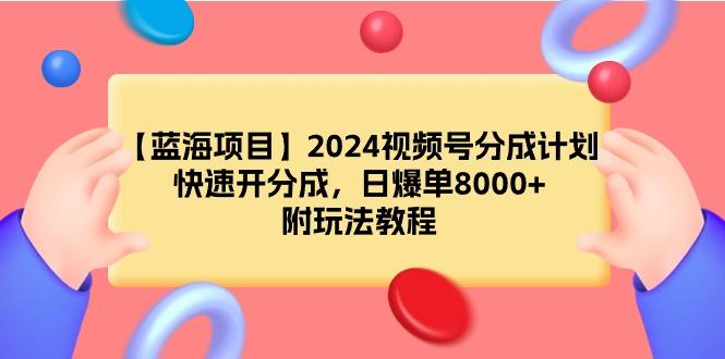 (9308期)【蓝海项目】2024视频号分成计划，快速开分成，日爆单8000+，附玩法教程-桀创项目掘金社