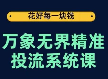 万象无界精准投流系统课，从关键词到推荐，从万象台到达摩盘，从底层原理到实操步骤-桀创项目掘金社