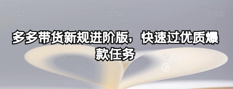 多多带货新规进阶版，快速过优质爆款任务-桀创项目掘金社