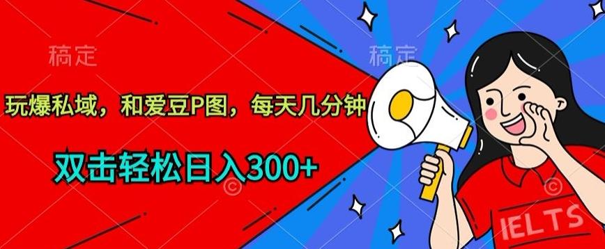 玩爆私域，和爱豆P图，每天几分钟 轻松日入300+【揭秘】-桀创项目掘金社