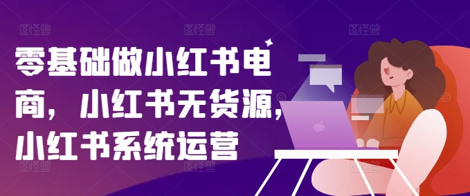 零基础做小红书电商，小红书无货源，小红书系统运营-桀创项目掘金社