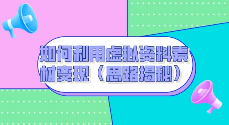 如何利用虚拟资料素材变现（思路揭秘）-桀创项目掘金社