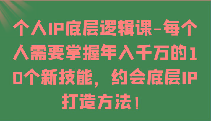 个人IP底层逻辑-掌握年入千万的10个新技能，约会底层IP的打造方法！-桀创项目掘金社