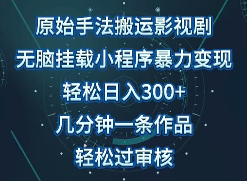 原始手法影视搬运，无脑搬运影视剧，单日收入300+，操作简单，几分钟生成一条视频，轻松过审核【揭秘】-桀创项目掘金社