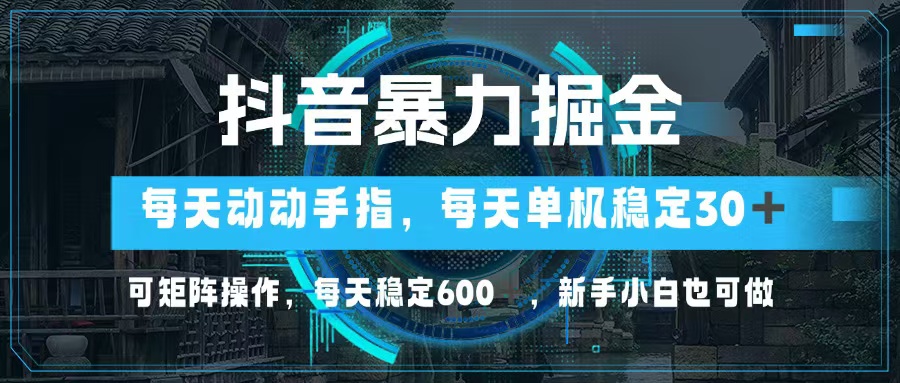 抖音暴力掘金，动动手指就可以，单机30+，可矩阵操作，每天稳定600+，…-桀创项目掘金社