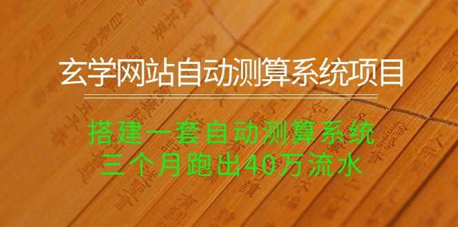 玄学网站自动测算系统项目：搭建一套自动测算系统，三个月跑出40万流水-桀创项目掘金社