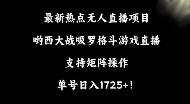 最新热点无人直播项目，哟西大战吸罗格斗游戏直播，支持矩阵操作，单号日入1725+【揭秘】-桀创项目掘金社