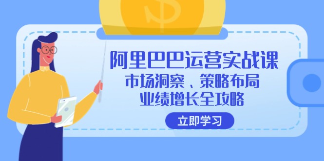 阿里巴巴运营实战课：市场洞察、策略布局、业绩增长全攻略-桀创项目掘金社