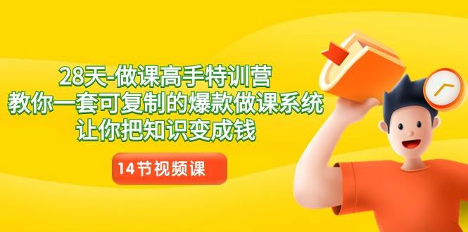28天-做课高手特训营，教你一套可复制的爆款做课系统，让你把知识变成钱-桀创项目掘金社
