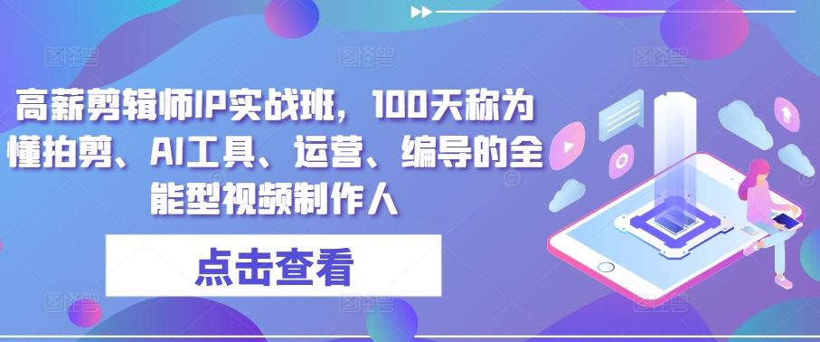 高薪剪辑师IP实战班，100天称为懂拍剪、AI工具、运营、编导的全能型视频制作人-桀创项目掘金社