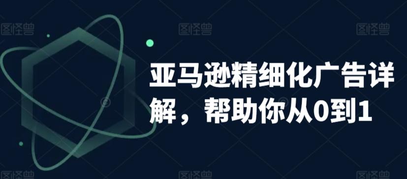 亚马逊精细化广告详解，帮助你从0到1，自动广告权重解读、手动广告打法详解-桀创项目掘金社