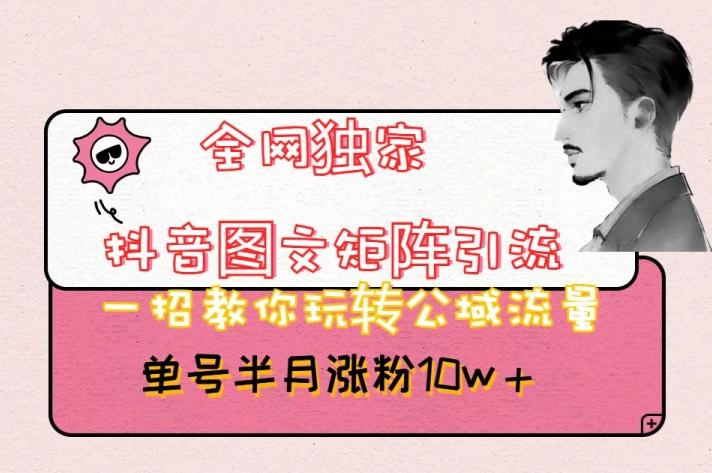 全网独家抖音图文矩阵引流，一招教你玩转公域流量，单号半月涨粉10w+【揭秘】-桀创项目掘金社