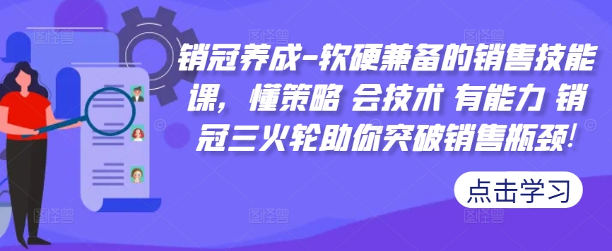 销冠养成-软硬兼备的销售技能课，懂策略 会技术 有能力 销冠三火轮助你突破销售瓶颈!-桀创项目掘金社