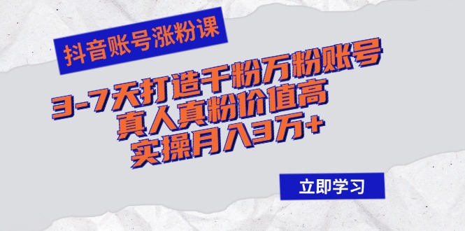 抖音账号涨粉课：3-7天打造千粉万粉账号，真人真粉价值高，实操月入3万+-桀创项目掘金社