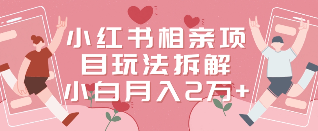 小红书相亲项目玩法拆解，有人通过这个副业项目做到了月收入2万多【揭秘】-桀创项目掘金社