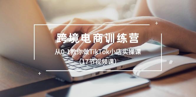 跨境电商训练营：从0-1教你做TikTok小店实操课(17节视频课-桀创项目掘金社